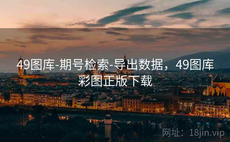 49图库-期号检索-导出数据，49图库彩图正版下载