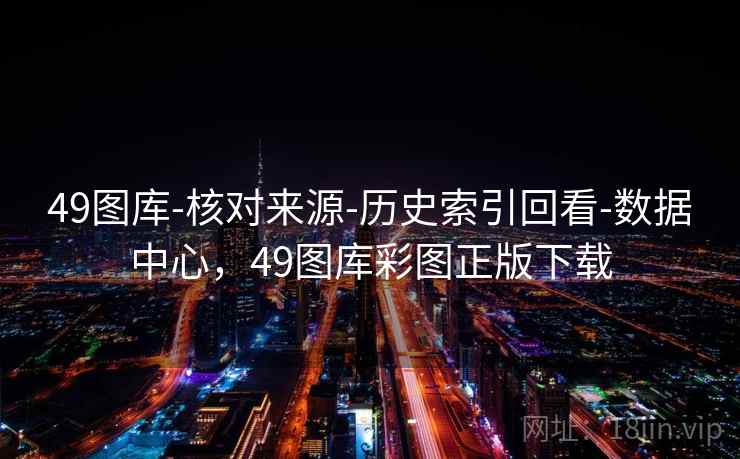 49图库-核对来源-历史索引回看-数据中心，49图库彩图正版下载