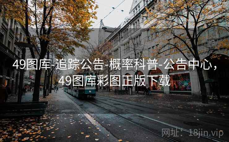 49图库-追踪公告-概率科普-公告中心，49图库彩图正版下载  第1张