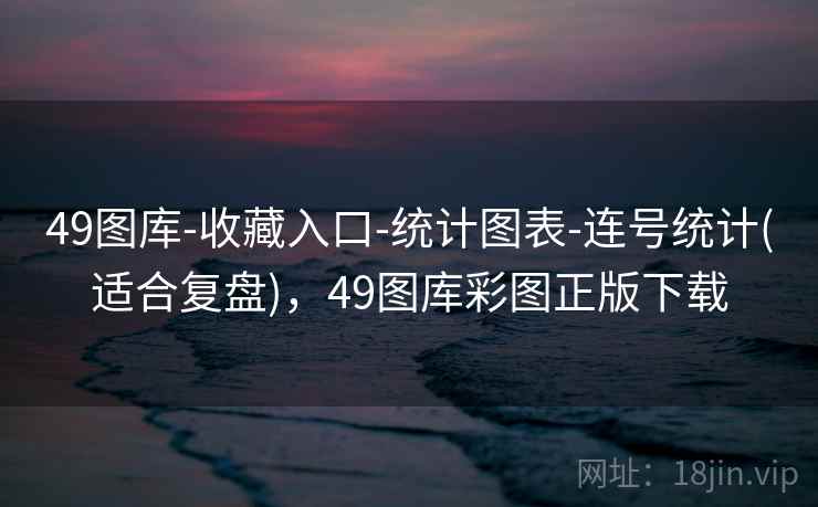 49图库-收藏入口-统计图表-连号统计(适合复盘)，49图库彩图正版下载