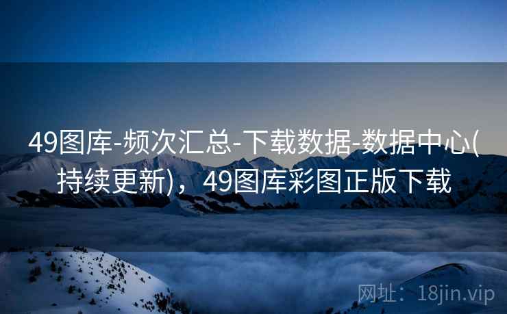 49图库-频次汇总-下载数据-数据中心(持续更新)，49图库彩图正版下载